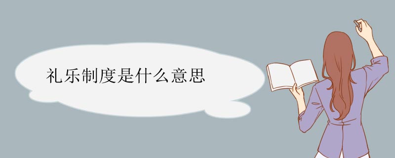 礼乐制度是什么意思 礼乐制度什么意思