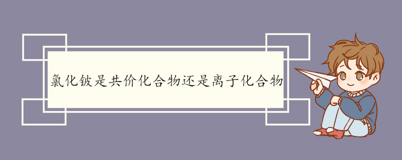 氯化铍是共价化合物还是离子化合物 氯化铍的结构