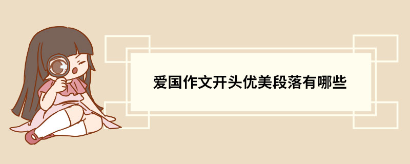 爱国作文开头优美段落有哪些 关于爱国的优美段落