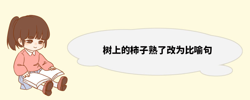 树上的柿子熟了改为比喻句 比喻的作用