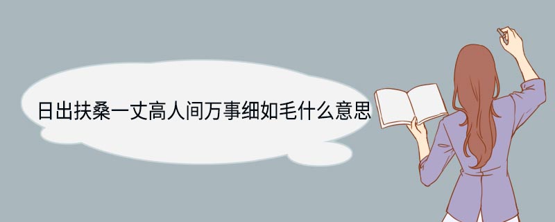 日出扶桑一丈高人间万事细如毛什么意思 日出扶桑一丈高人间万事细如毛是什么意思