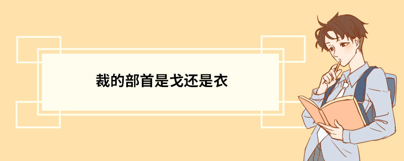 裁的部首是戈还是衣 汉字造句