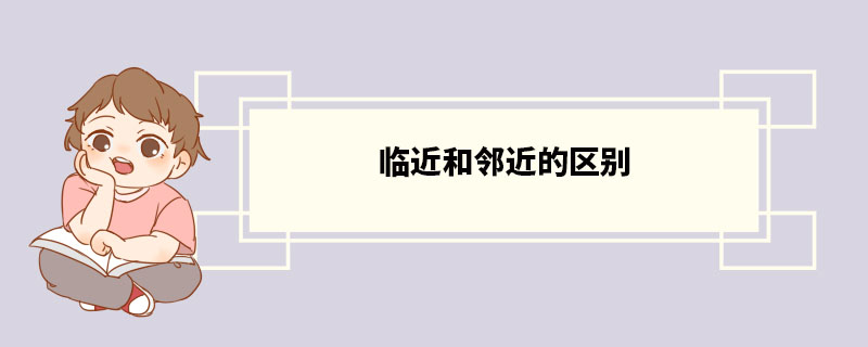 临近和邻近的区别 临近词语造句