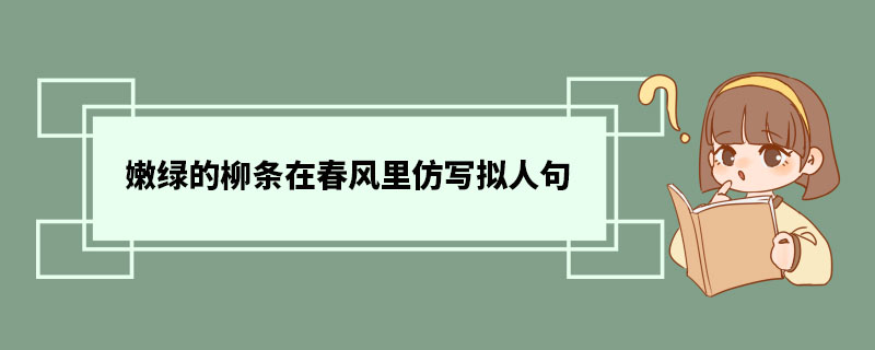 嫩绿的柳条在春风里仿写拟人句 什么是拟人句