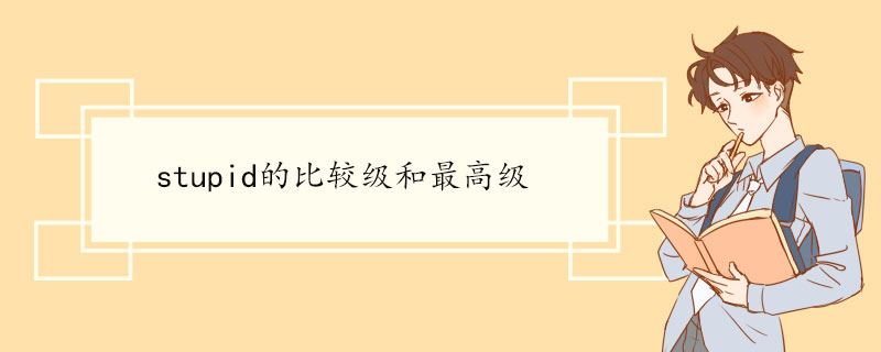 stupid的比较级和最高级 stupid双语例句