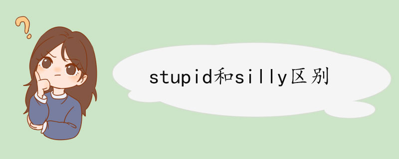 stupid和silly区别 stupid例句