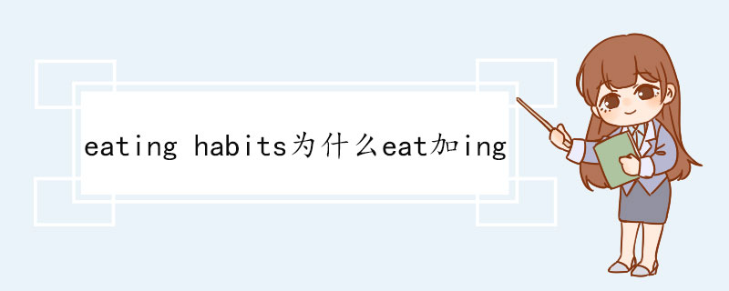 eating habits为什么eat加ing eating短语搭配