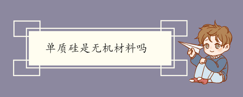 单质硅是无机材料吗 硅的化学性质