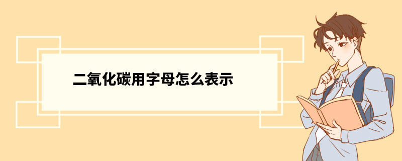 二氧化碳用字母怎么表示 二氧化碳用途