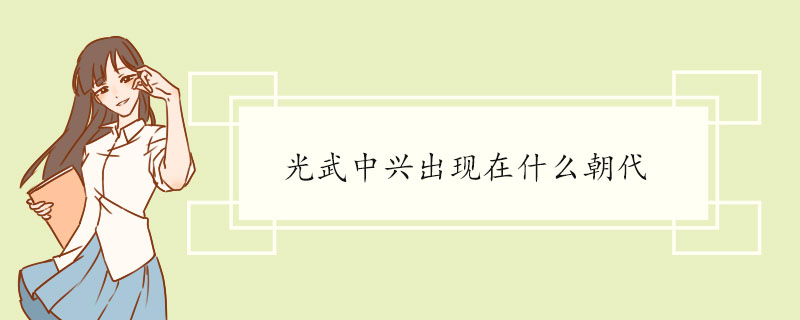 光武中兴出现在什么朝代 光武中兴的文化政策