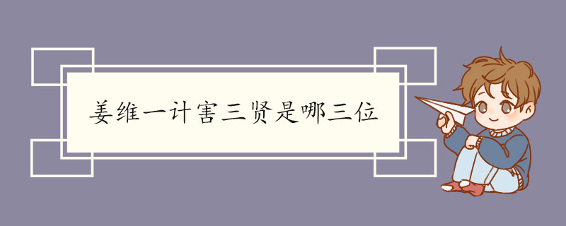 姜维一计害三贤是哪三位 姜维的介绍