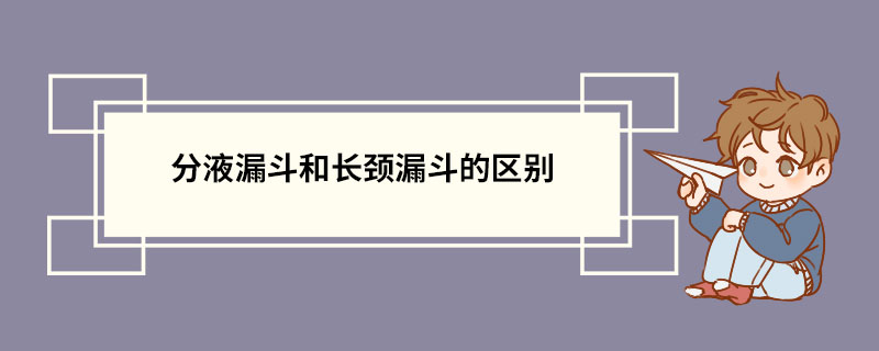 分液漏斗和长颈漏斗的区别 分液漏斗的优点是什么