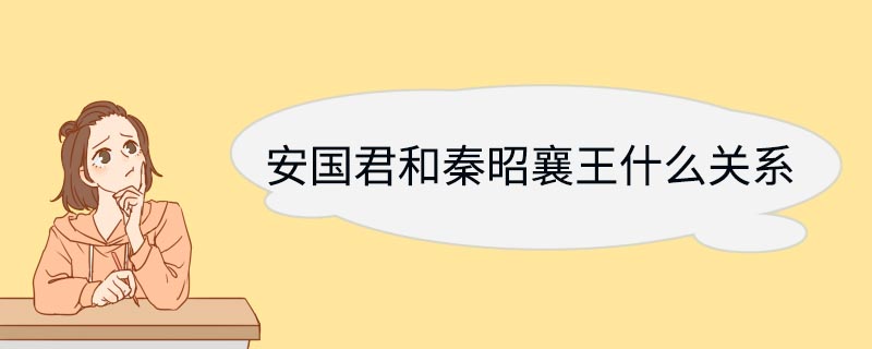 安国君和秦昭襄王什么关系 安国君和秦昭襄王是什么关系