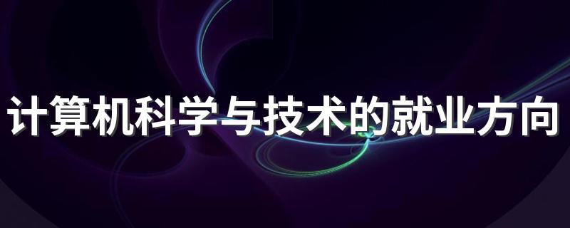 计算机科学与技术的就业方向 未来就业前景怎么样