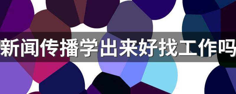 新闻传播学出来好找工作吗 就业怎么样