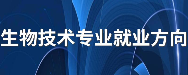 生物技术专业就业方向 可以从事什么工作