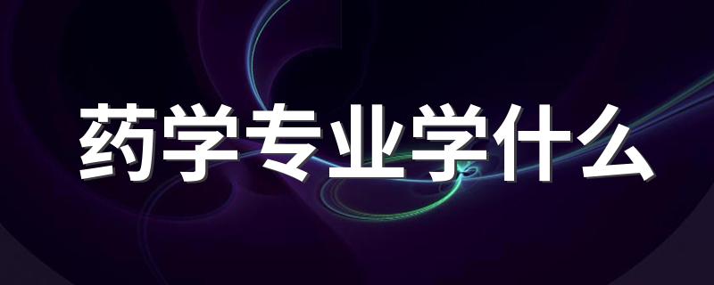 药学专业学什么 要学哪些课程