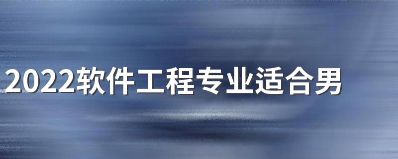 2022软件工程专业适合男生学吗 前景怎么样