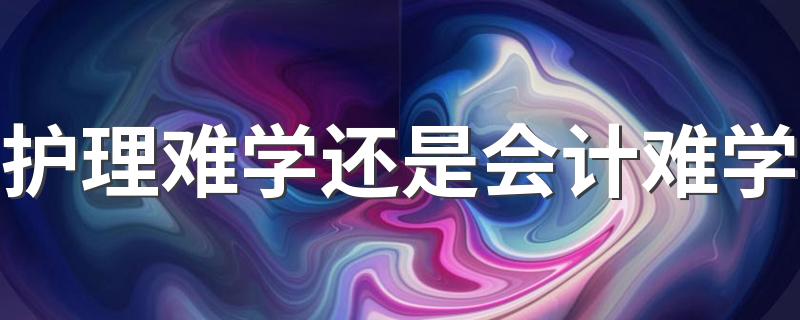 护理难学还是会计难学 哪个就业前景好