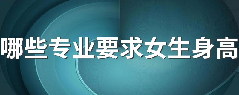 哪些专业要求女生身高 什么专业有身高限制