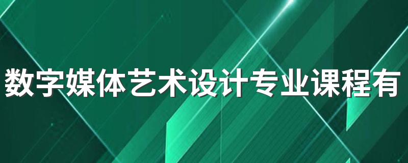 数字媒体艺术设计专业课程有哪些 具体学什么