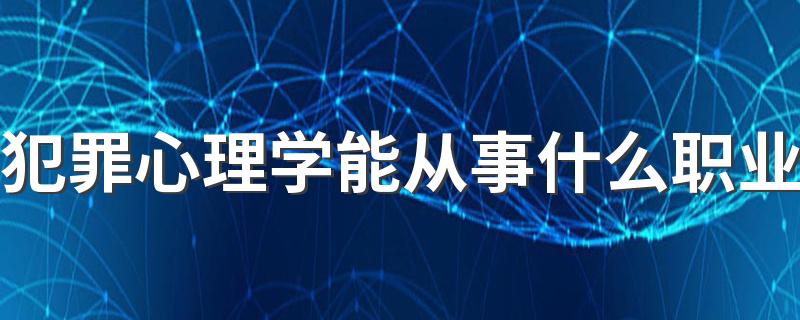 犯罪心理学能从事什么职业 毕业做什么工作