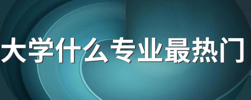 大学什么专业最热门 未来最吃香的专业