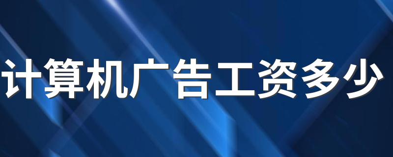 计算机广告工资多少 发展前景怎么样