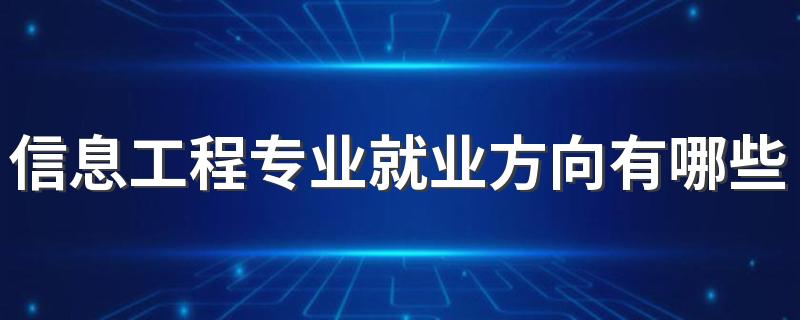 信息工程专业就业方向有哪些 前景好不好