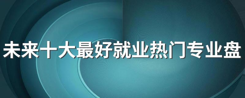 未来十大最好就业热门专业盘点