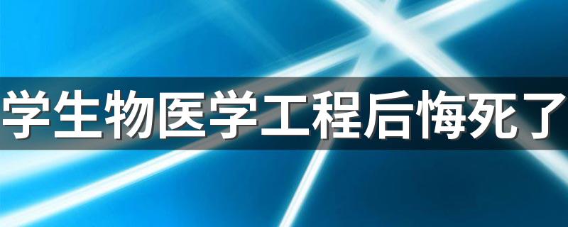 学生物医学工程后悔死了 是什么原因