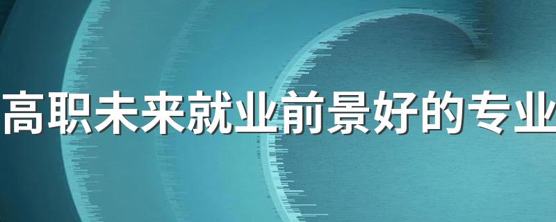 高职未来就业前景好的专业 什么专业发展好