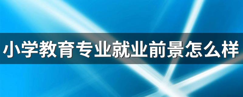 小学教育专业就业前景怎么样 能找什么工作