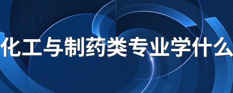 化工与制药类专业学什么 有哪些课程