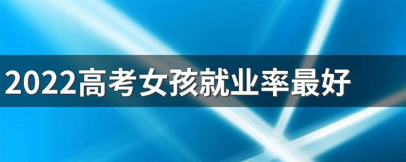 2022高考女孩就业率最好的专业文科