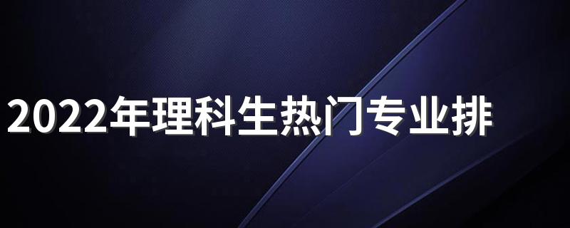 2022年理科生热门专业排名