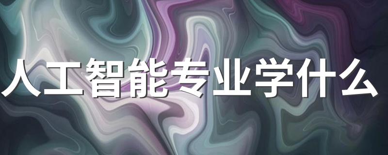 人工智能专业学什么 有哪些课程