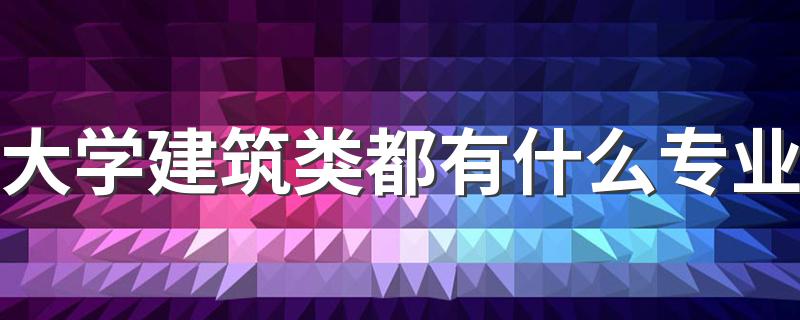 大学建筑类都有什么专业 哪些专业前景好