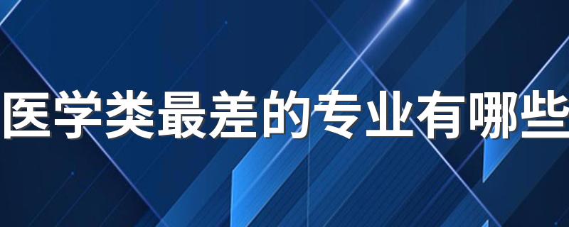 医学类最差的专业有哪些 什么专业找工作困难