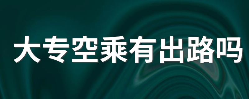 大专空乘有出路吗 就业方向是什么