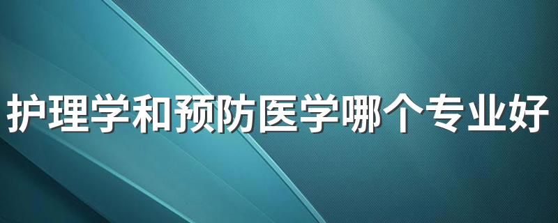 护理学和预防医学哪个专业好 发展前景好的是什么