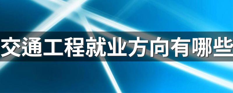 交通工程就业方向有哪些 发展前景好吗