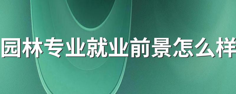 园林专业就业前景怎么样 发展前景好不好