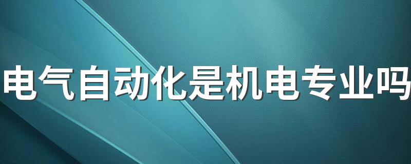 电气自动化是机电专业吗 学习课程及未来发展前景