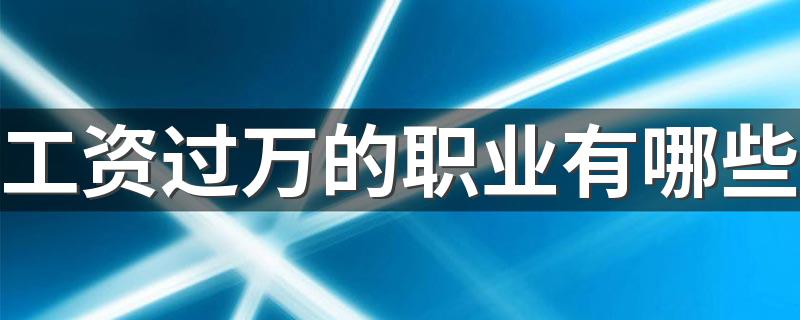 工资过万的职业有哪些 2023工资高的工作