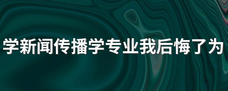 学新闻传播学专业我后悔了为什么 发展前景及方向是什么