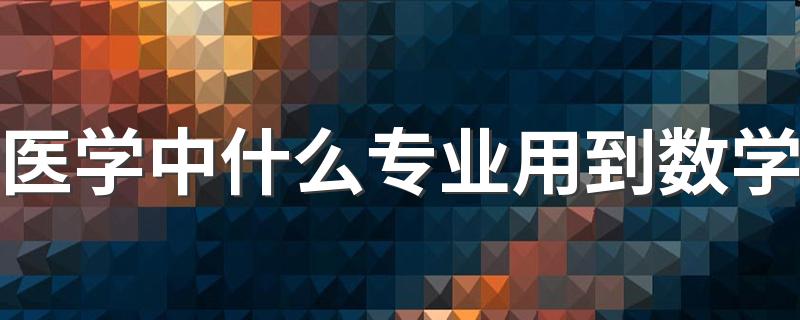 医学中什么专业用到数学 学医必须学高数吗