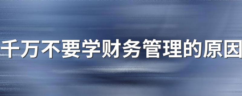 千万不要学财务管理的原因 是烂专业吗