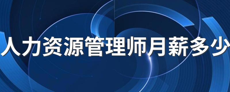 人力资源管理师月薪多少 工资一个月多少钱