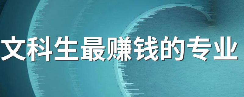 文科生最赚钱的专业 2023前景好的专业是什么